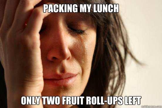 packing my lunch only two fruit roll-ups left - packing my lunch only two fruit roll-ups left  First World Problems