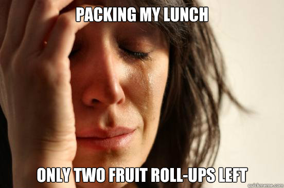 packing my lunch only two fruit roll-ups left  First World Problems