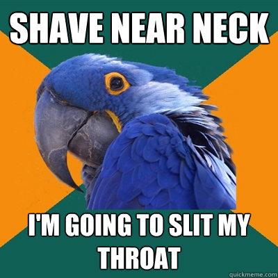 SHAVE NEAR NECK I'M GOING TO SLIT MY THROAT  Paranoid Parrot