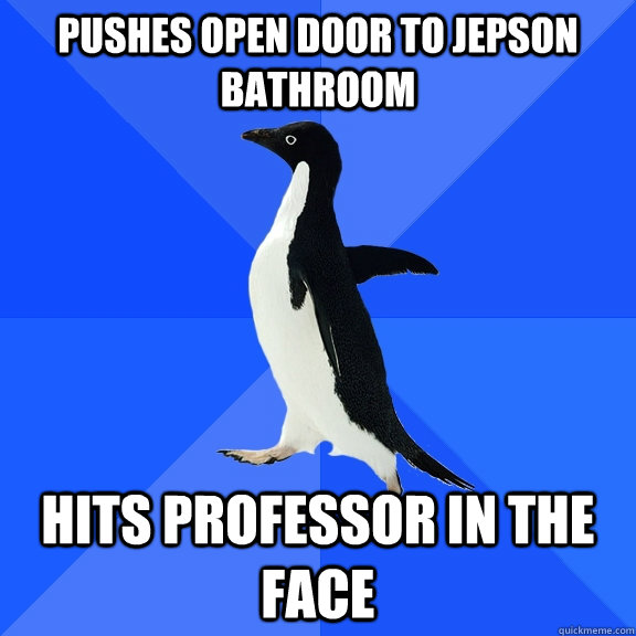 Pushes open door to jepson bathroom hits professor in the face  Socially Awkward Penguin