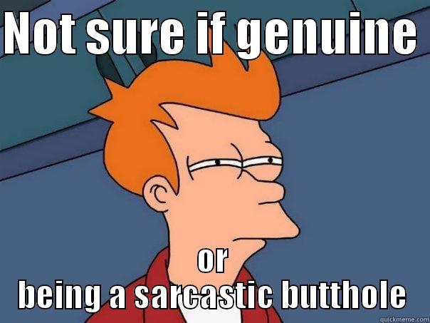 NOT SURE IF GENUINE  OR BEING A SARCASTIC BUTTHOLE Futurama Fry