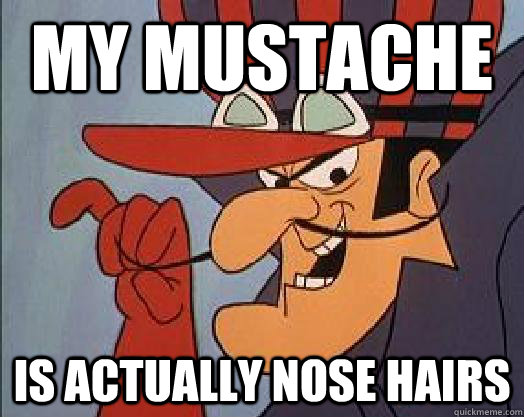 My mustache is actually nose hairs  