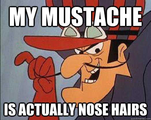 My mustache is actually nose hairs  Dick Dastardly