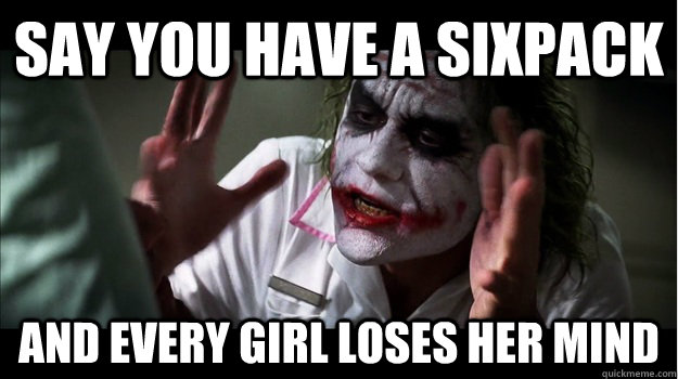 Say you have a sixpack and every girl loses her mind  Joker Mind Loss