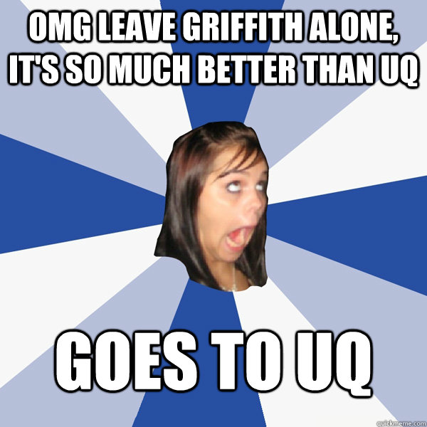 OMG leave Griffith alone, it's so much better than uq goes to uq  Annoying Facebook Girl