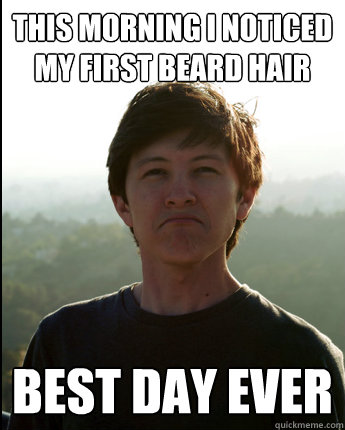 This morning I noticed my first beard hair BEST DAY EVER  Virgin College Senior