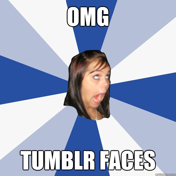 OMG TUMBLR FACES  Annoying Facebook Girl