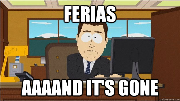 Ferias AAAAND It's gone  aaaand its gone