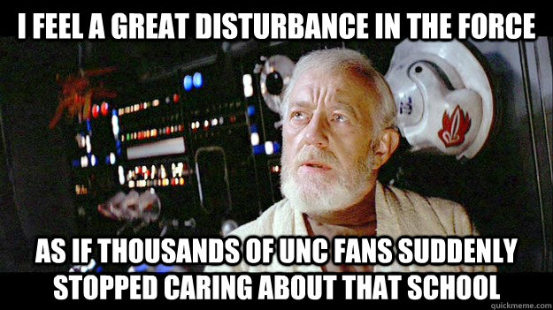 I feel a great disturbance in the Force As if thousands of UNC fans suddenly stopped caring about that school  