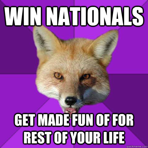 Win nationals Get made fun of for rest of your life  Forensics Fox