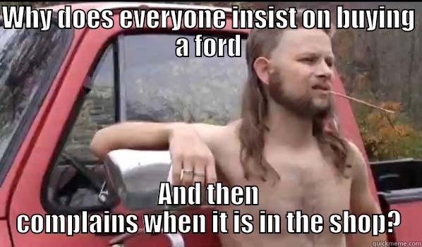 WHY DOES EVERYONE INSIST ON BUYING A FORD AND THEN COMPLAINS WHEN IT IS IN THE SHOP? Almost Politically Correct Redneck