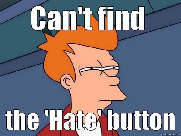 No matter how hard I try.... - CAN'T FIND   THE 'HATE' BUTTON Futurama Fry