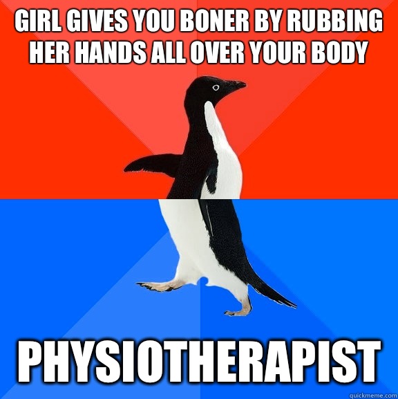 Girl gives you boner by rubbing her hands all over your body Physiotherapist   Socially Awesome Awkward Penguin