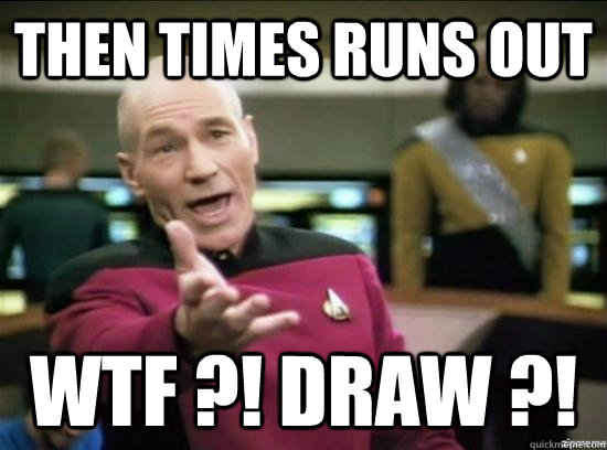 THEN TIMES RUNS OUT WTF ?! DRAW ?!  Annoyed Picard HD