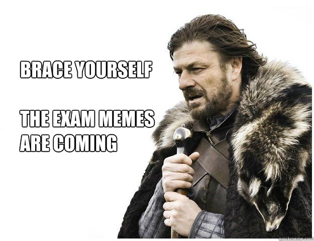 Brace yourself

The Exam memes 
are coming  Imminent Ned