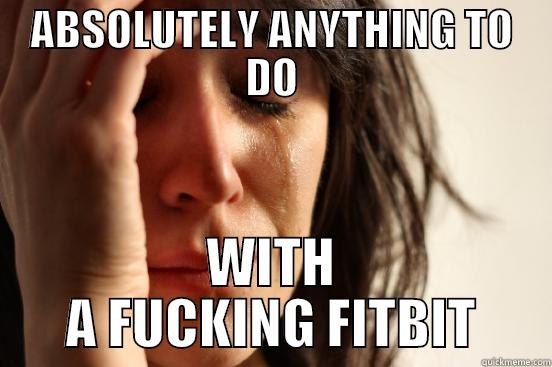 ABSOLUTELY ANYTHING TO DO WITH A FUCKING FITBIT First World Problems