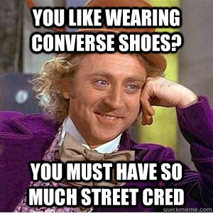 you like wearing converse shoes? you must have so much street cred  willie wonka spanish tell me more meme