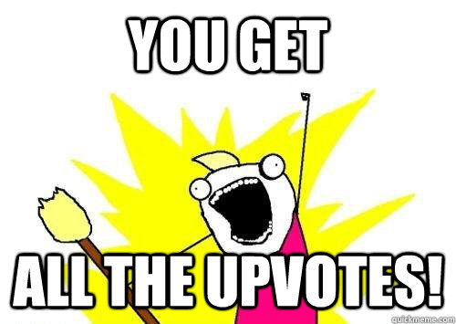 You Get All the upvotes!  reddit x all the y