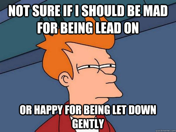 Not sure if i should be mad for being lead on Or happy for being let down gently  Futurama Fry