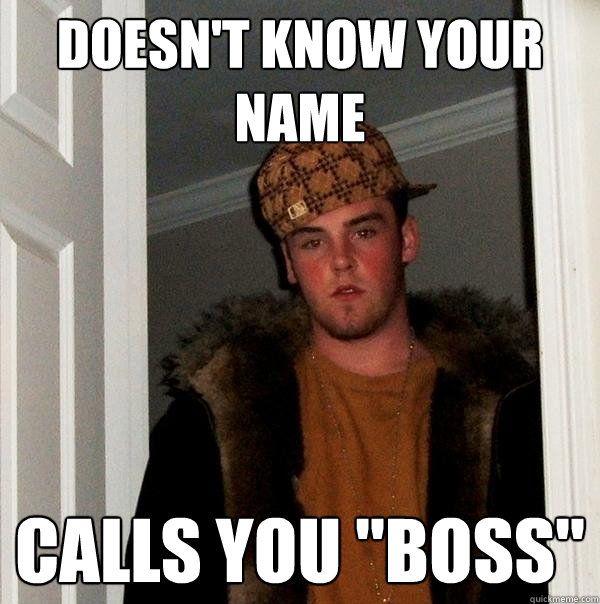 Doesn't know your name Calls you 