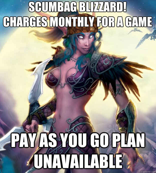 Scumbag Blizzard!
Charges monthly for a game PAY as you go plan unavailable  Scumbag blizzard