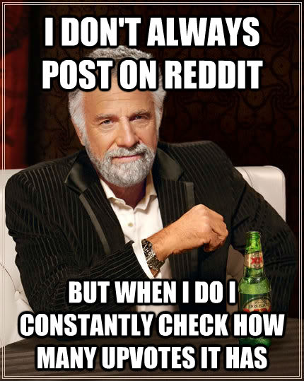 I DON'T ALWAYS POST ON REDDIT BUT WHEN I DO I CONSTANTLY CHECK HOW MANY UPVOTES IT HAS  The Most Interesting Man In The World