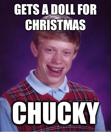 Gets a doll for Christmas  Chucky   Bad Luck Brian