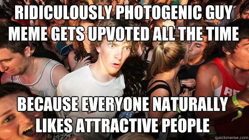 RIDICULOUSLY PHOTOGENIC GUY MEME GETS UPVOTED ALL THE TIME because everyone naturally likes attractive people  Sudden Clarity Clarence