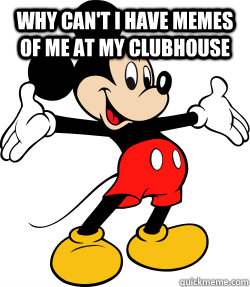 Why can't I have memes of me at my clubhouse   mickey mouse science