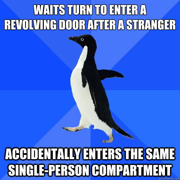 waits turn to enter a 
revolving door after a stranger accidentally enters the same single-person compartment  Socially Awkward Penguin