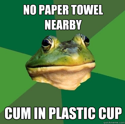 No paper towel nearby Cum in plastic cup  Foul Bachelor Frog