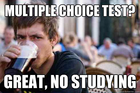 MULTIPLE CHOICE TEST? GREAT, NO STUDYING  Lazy College Senior