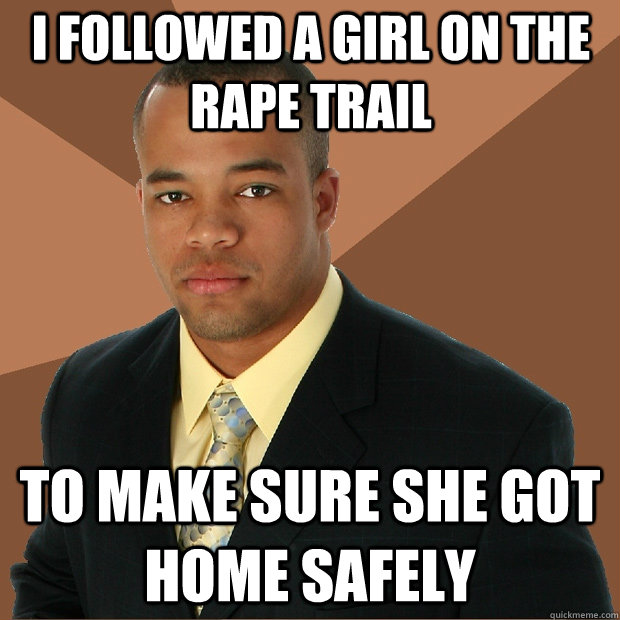 I followed a girl on the rape trail to make sure she got home safely  Successful Black Man