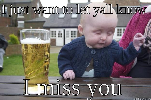 I JUST WANT TO LET YALL KNOW  I MISS YOU drunk baby