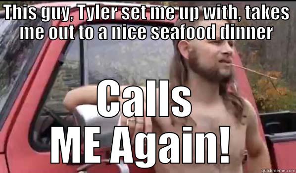THIS GUY, TYLER SET ME UP WITH, TAKES ME OUT TO A NICE SEAFOOD DINNER CALLS ME AGAIN!  Almost Politically Correct Redneck