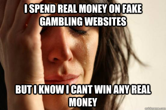 I spend real money on fake gambling websites But I know I cant win any real money  First World Problems