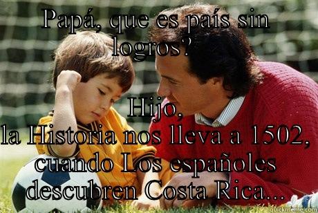 PAPÁ, QUE ES PAÍS SIN LOGROS?  HIJO, LA HISTORIA NOS LLEVA A 1502, CUANDO LOS ESPAÑOLES DESCUBREN COSTA RICA... Misc