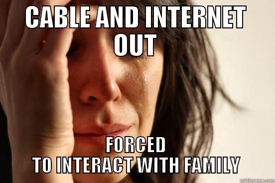 CABLE AND INTERNET OUT FORCED TO INTERACT WITH FAMILY First World Problems