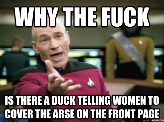 Why the fuck is there a duck telling women to cover the arse on the front page  Annoyed Picard HD