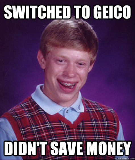 switched to geico didn't save money - switched to geico didn't save money  Bad Luck Brian