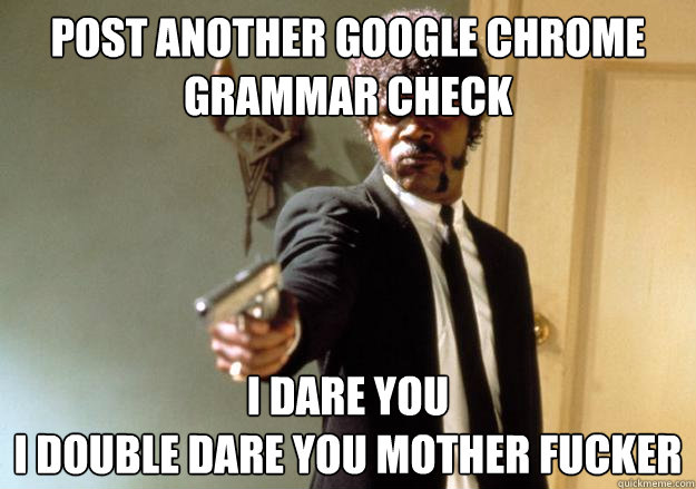 Post another Google Chrome Grammar Check I dare you 
i double dare you mother fucker - Post another Google Chrome Grammar Check I dare you 
i double dare you mother fucker  I dare you!