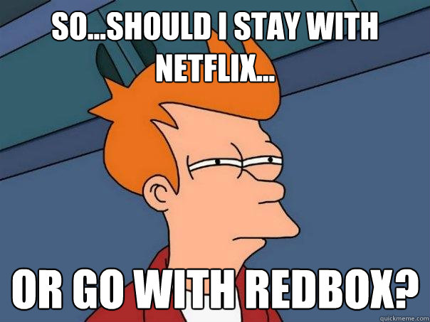So...should I stay with netflix... or go with redbox?  Futurama Fry