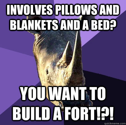 involves pillows and blankets and a bed? you want to build a fort!?!  Sexually Oblivious Rhino