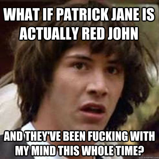 What if Patrick Jane Is actually Red John And they've been fucking with my mind this whole time? - What if Patrick Jane Is actually Red John And they've been fucking with my mind this whole time?  conspiracy keanu
