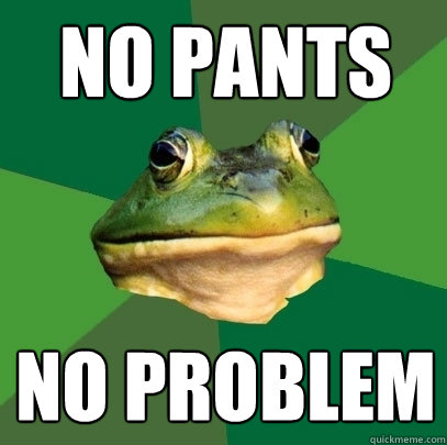 no pants no problem  Foul Bachelor Frog