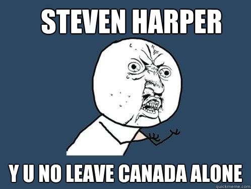 Steven Harper y u no leave canada alone  Y U No