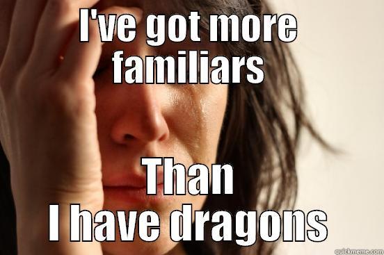 I'VE GOT MORE FAMILIARS THAN I HAVE DRAGONS First World Problems
