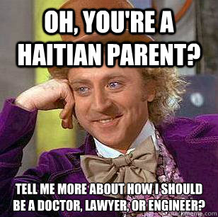 Oh, You're a Haitian parent? Tell me more about how i should be a doctor, lawyer, or engineer?  Condescending Wonka