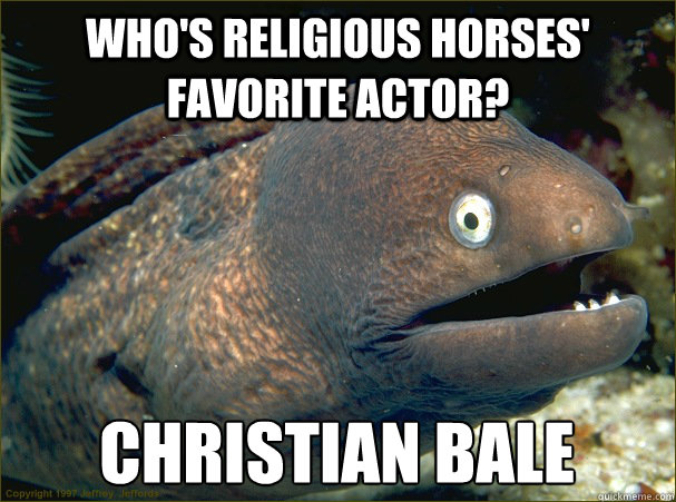 Who's religious horses' favorite actor? Christian Bale  Bad Joke Eel