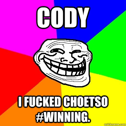 cody I fucked choetso  #winning.   Troll Face